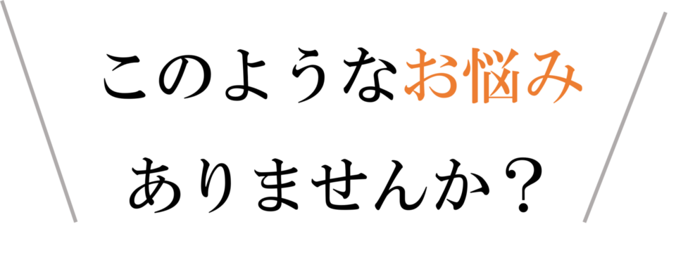 このようなお悩みはありませんか?